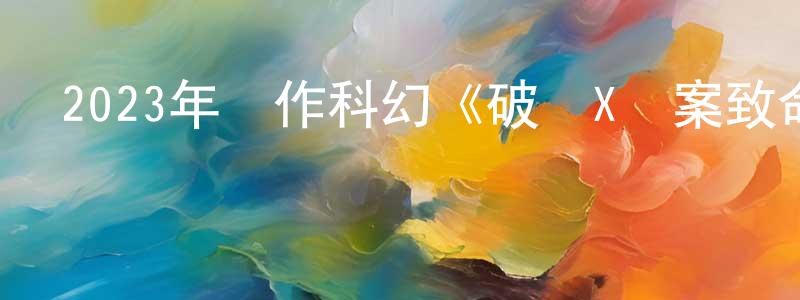 陳大瑋的網絡影視資源,2023年動作科幻《破軍X檔案致命異變》HD國語中字迅雷下載_深夜電影